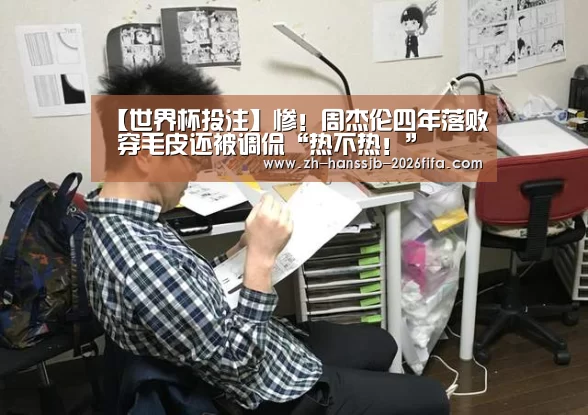 【世界杯投注】惨!周杰伦四年落败 穿毛皮还被调侃“热不热!”(图3) 世界杯外围买球
