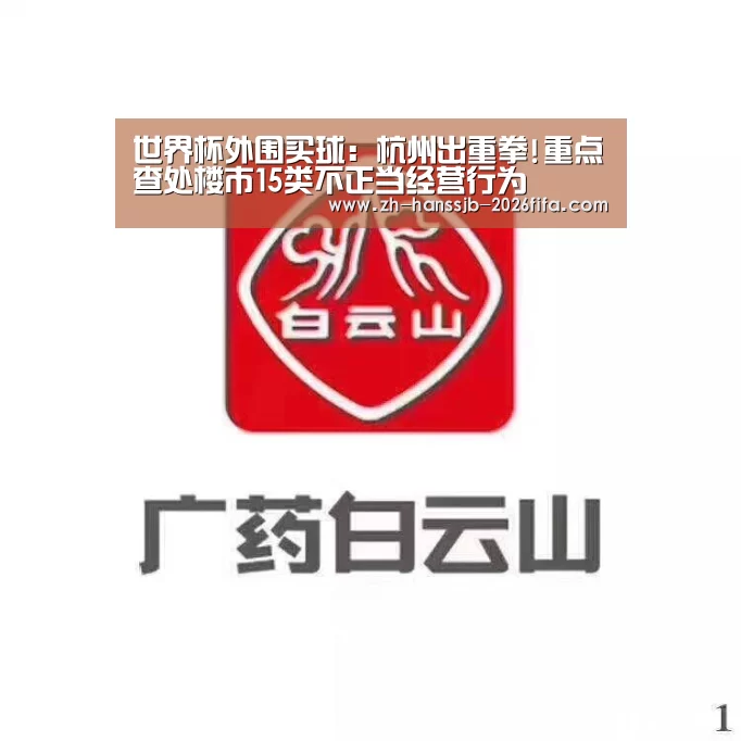 世界杯外围买球:杭州出重拳!重点查处楼市15类不正当经营行为(图1) 世界杯买球网站