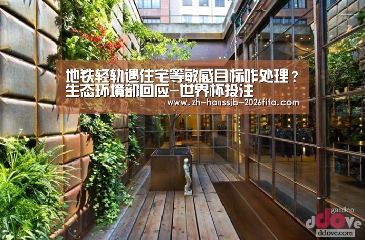 地铁轻轨遇住宅等敏感目标咋处理?生态环境部回应-世界杯投注(图3) 世界杯外围买球