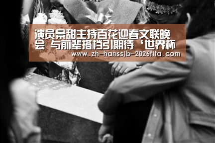 演员景甜主持百花迎春文联晚会 与前辈搭档引期待‘世界杯买球网站’(图1) 世界杯买球网站
